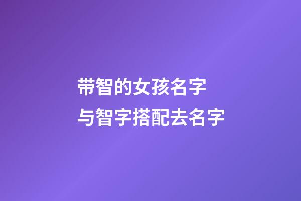 带智的女孩名字 与智字搭配去名字